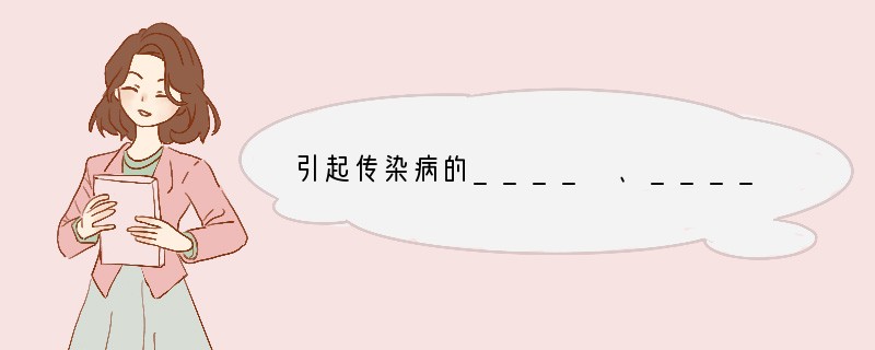 引起传染病的____ 、____和____等生物,称为病原体,例如引起肺结核的___